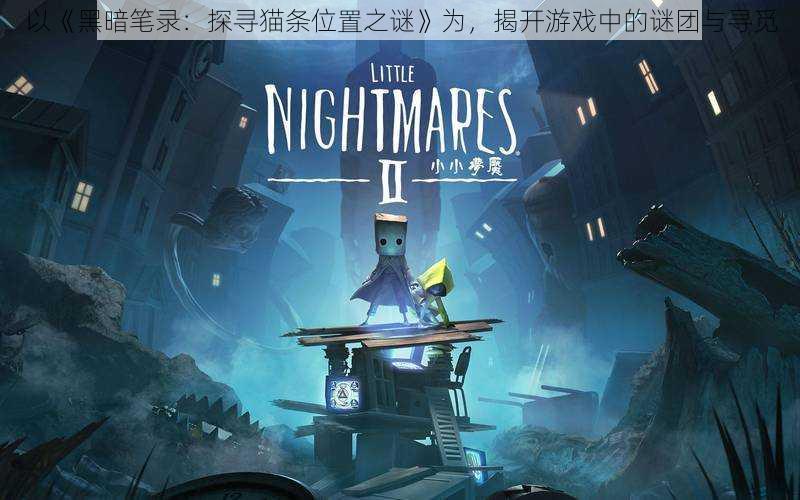 以《黑暗笔录:探寻猫条位置之谜》为,揭开游戏中的谜团与寻觅