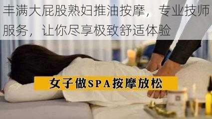 丰满大屁股熟妇推油按摩,专业技师服务,让你尽享极致舒适体验