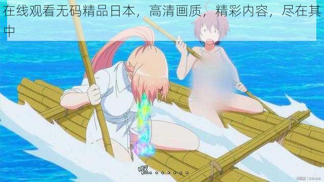 在线观看无码精品日本,高清画质,精彩内容,尽在其中
