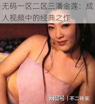 无码一区二区三潘金莲:成人视频中的经典之作