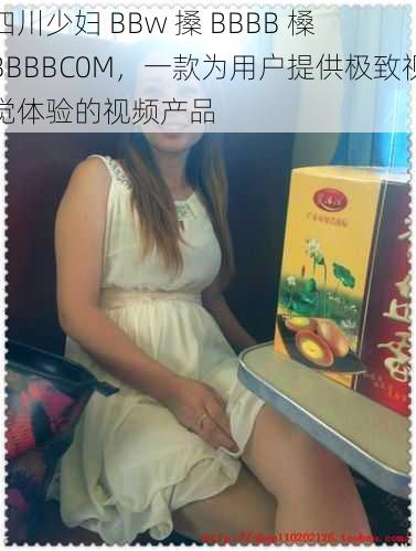 四川少妇 BBw 搡 BBBB 槡 BBBBC0M,一款为用户提供极致视觉体验的视频产品