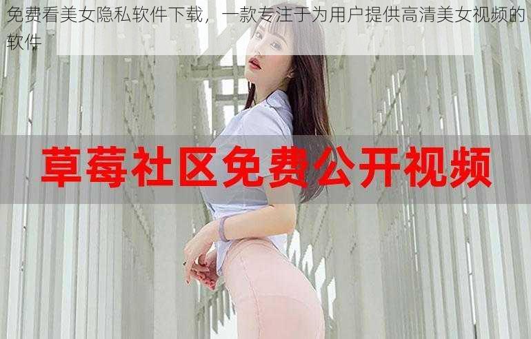 免费看美女隐私软件下载,一款专注于为用户提供高清美女视频的软件