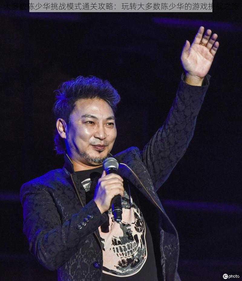 大多数陈少华挑战模式通关攻略：玩转大多数陈少华的游戏挑战之旅