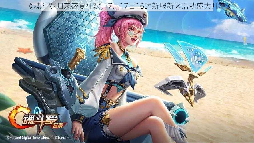 《魂斗罗归来盛夏狂欢，7月17日16时新服新区活动盛大开启》
