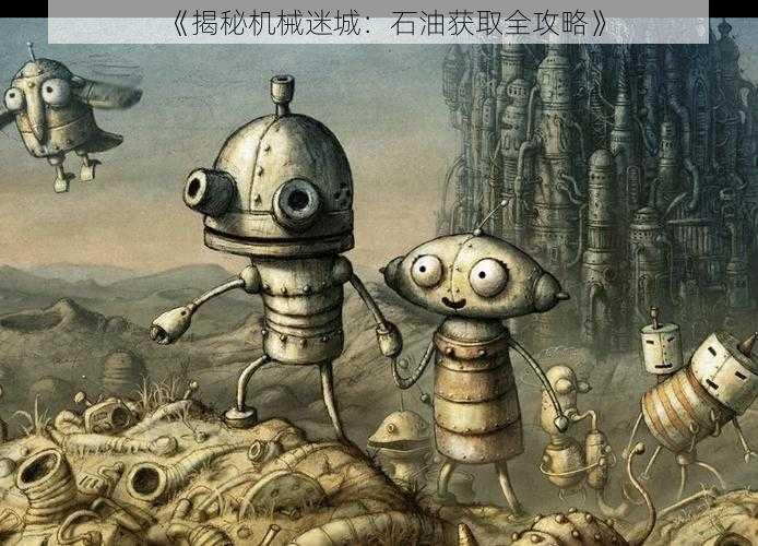 《揭秘机械迷城:石油获取全攻略》