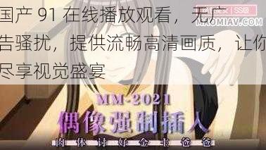 国产 91 在线播放观看,无广告骚扰,提供流畅高清画质,让你尽享视觉盛宴