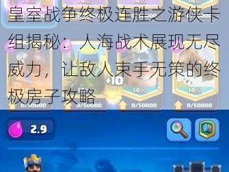皇室战争终极连胜之游侠卡组揭秘:人海战术展现无尽威力,让敌人束手无策的终极房子攻略