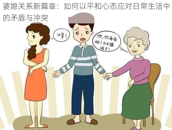 婆媳关系新篇章:如何以平和心态应对日常生活中的矛盾与冲突