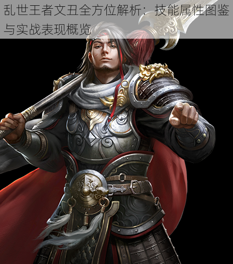 乱世王者文丑全方位解析:技能属性图鉴与实战表现概览