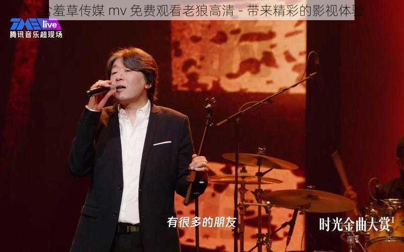 含羞草传媒 mv 免费观看老狼高清 - 带来精彩的影视体验