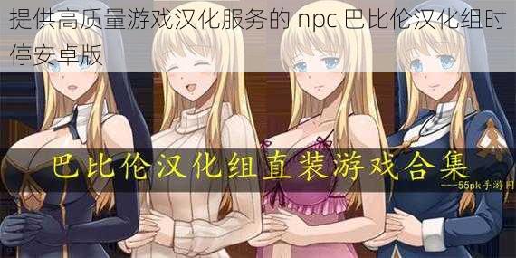 提供高质量游戏汉化服务的 npc 巴比伦汉化组时停安卓版