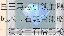 国王意志引领的飓风术宝石融合策略：洞悉宝石搭配秘密，释放最大潜能