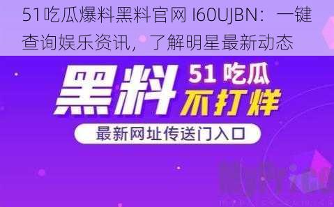51吃瓜爆料黑料官网 I60UJBN:一键查询娱乐资讯,了解明星最新动态