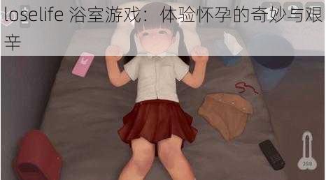 loselife 浴室游戏:体验怀孕的奇妙与艰辛