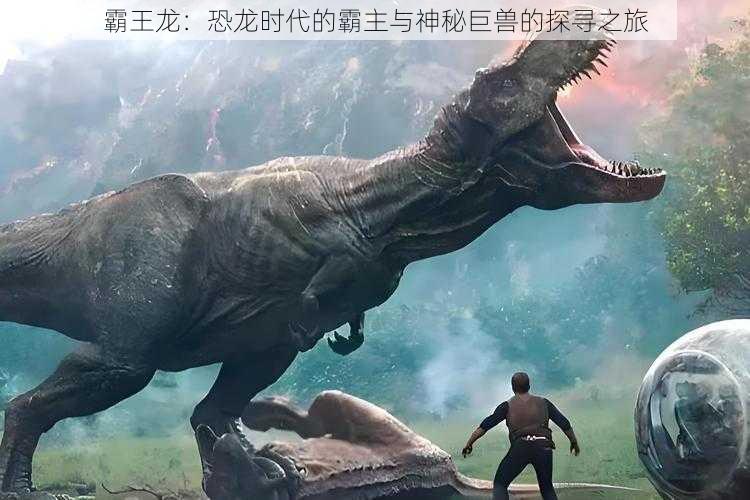 霸王龙:恐龙时代的霸主与神秘巨兽的探寻之旅