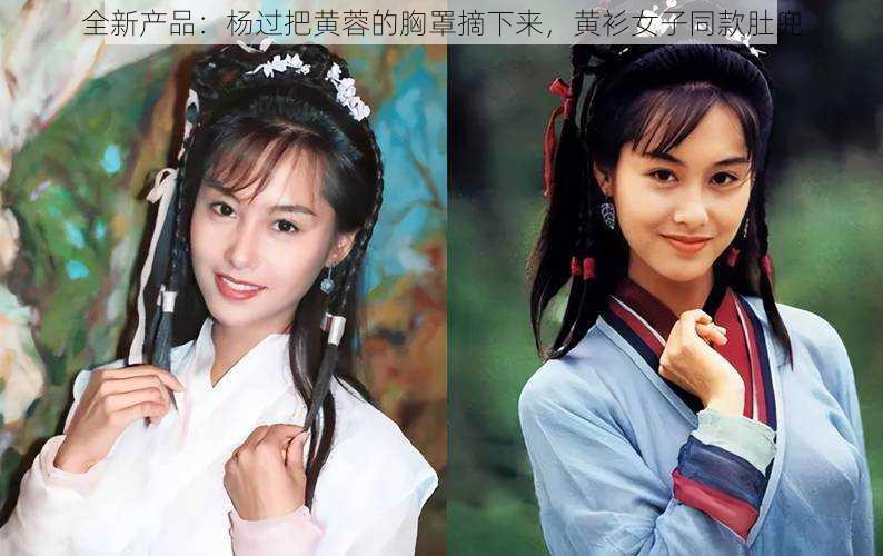 全新产品:杨过把黄蓉的胸罩摘下来,黄衫女子同款肚兜