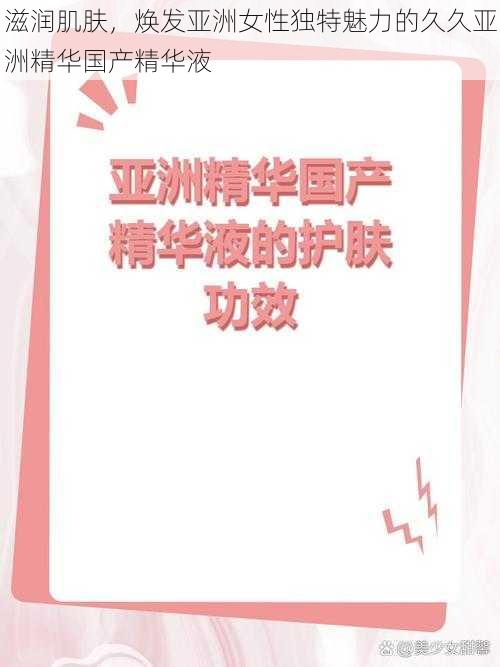 滋润肌肤,焕发亚洲女性独特魅力的久久亚洲精华国产精华液
