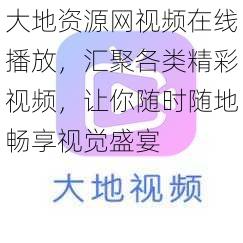 大地资源网视频在线播放,汇聚各类精彩视频,让你随时随地畅享视觉盛宴