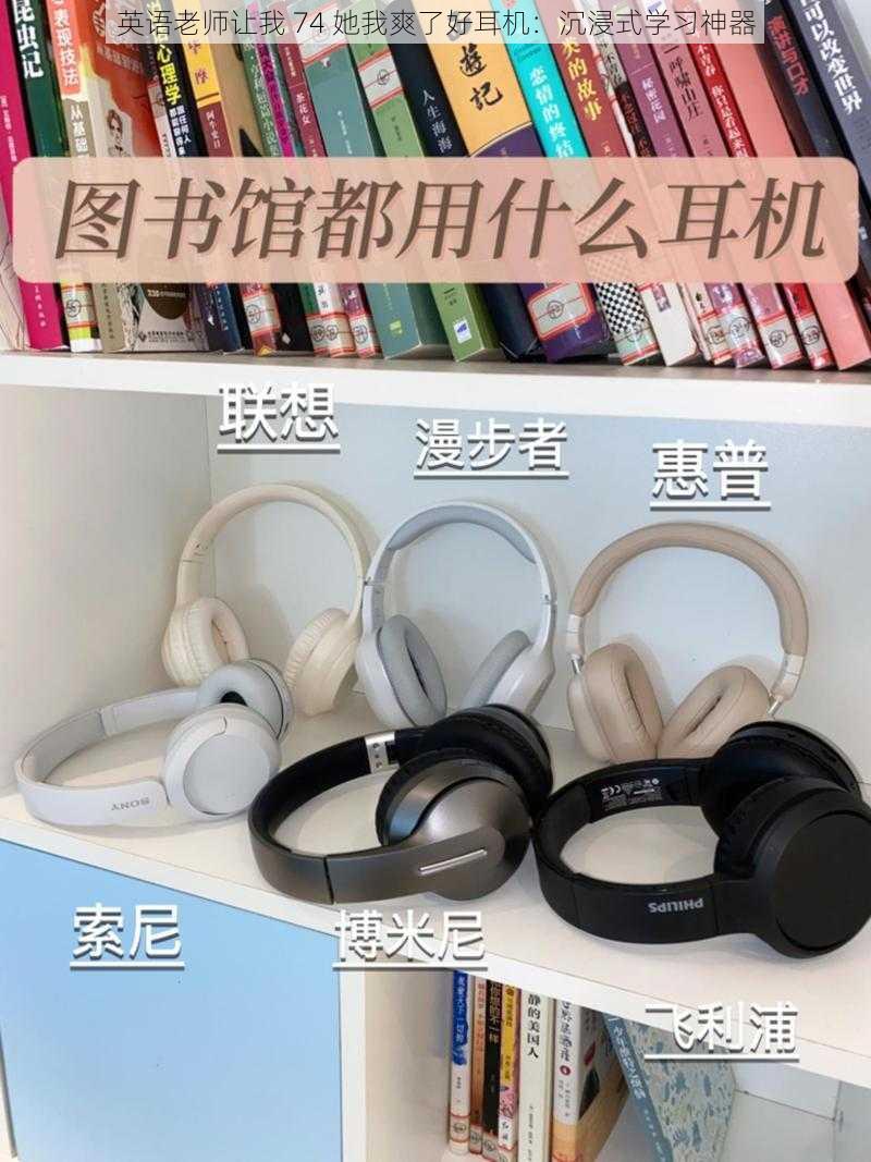 英语老师让我 74 她我爽了好耳机：沉浸式学习神器