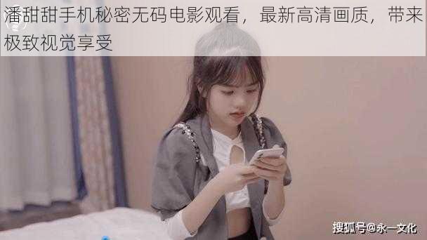 潘甜甜手机秘密无码电影观看，最新高清画质，带来极致视觉享受