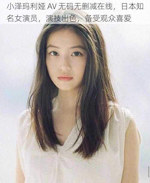 小泽玛利娅 AV 无码无删减在线，日本知名女演员，演技出色，备受观众喜爱