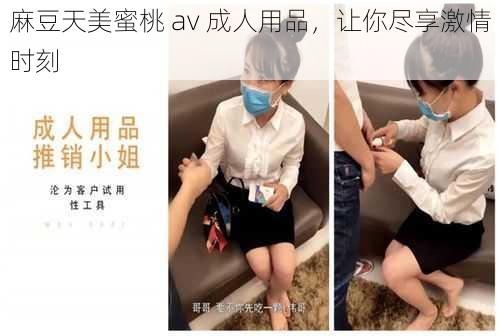 麻豆天美蜜桃 av 成人用品,让你尽享激情时刻