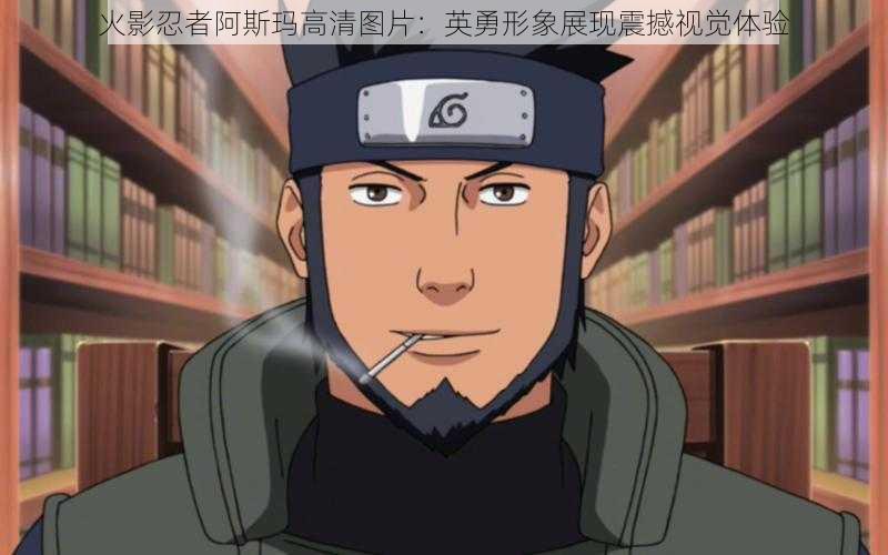 火影忍者阿斯玛高清图片:英勇形象展现震撼视觉体验