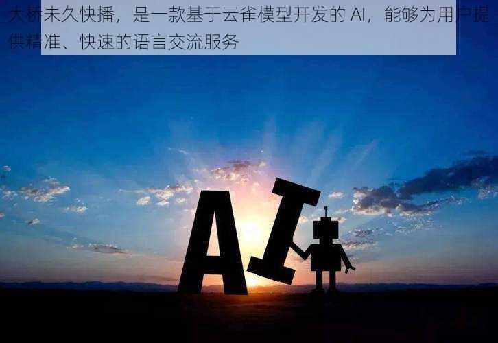 大桥未久快播，是一款基于云雀模型开发的 AI，能够为用户提供精准、快速的语言交流服务