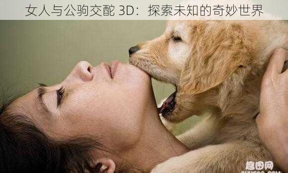 女人与公驹交酡 3D：探索未知的奇妙世界