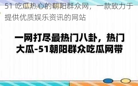 51 吃瓜热心的朝阳群众网，一款致力于提供优质娱乐资讯的网站