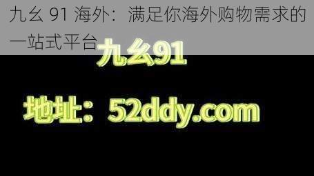 九幺 91 海外：满足你海外购物需求的一站式平台