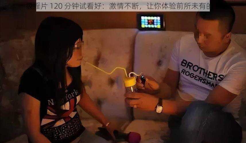 一级婬片 120 分钟试看好：激情不断，让你体验前所未有的快感