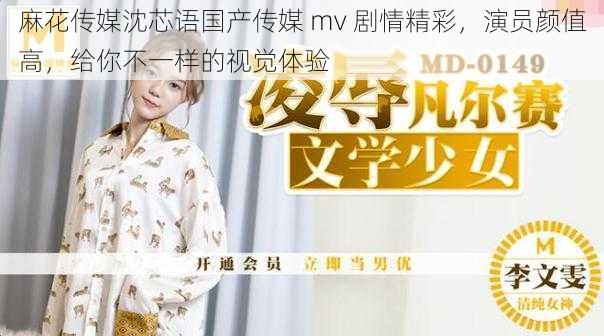 麻花传媒沈芯语国产传媒 mv 剧情精彩，演员颜值高，给你不一样的视觉体验