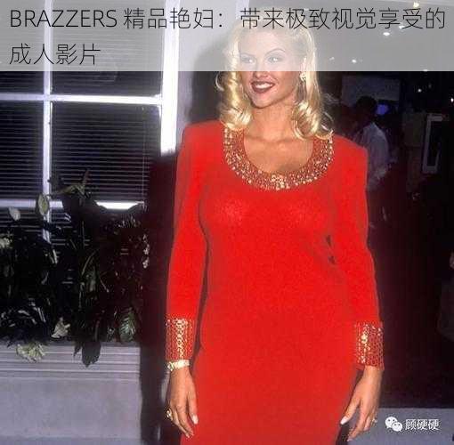 BRAZZERS 精品艳妇：带来极致视觉享受的成人影片