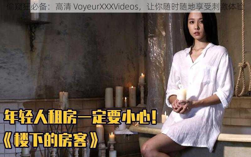 偷窥狂必备：高清 VoyeurXXXVideos，让你随时随地享受刺激体验