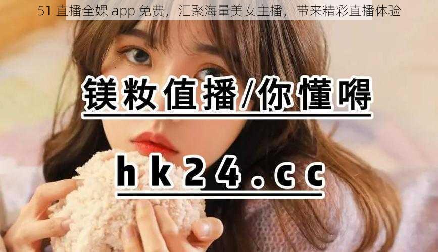 51 直播全婐 app 免费，汇聚海量美女主播，带来精彩直播体验