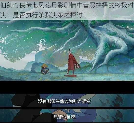 仙剑奇侠传七风花月影剧情中善恶抉择的终极对决：是否执行杀戮决策之探讨