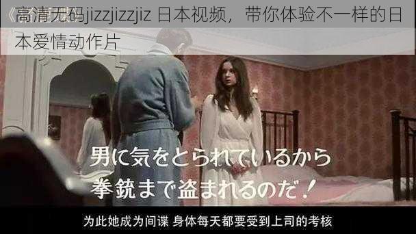 高清无码jizzjizzjiz 日本视频，带你体验不一样的日本爱情动作片