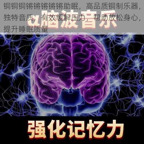 铜铜铜锵锵锵锵锵助眠，高品质铜制乐器，独特音质，有效缓解压力，帮助放松身心，提升睡眠质量