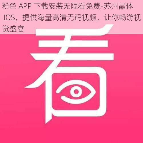 粉色 APP 下载安装无限看免费-苏州晶体 IOS，提供海量高清无码视频，让你畅游视觉盛宴