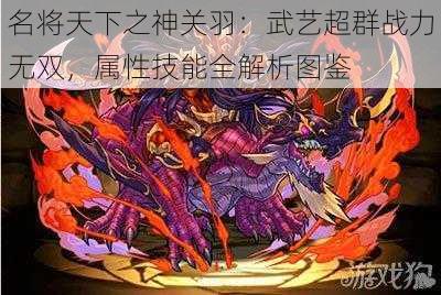 名将天下之神关羽：武艺超群战力无双，属性技能全解析图鉴