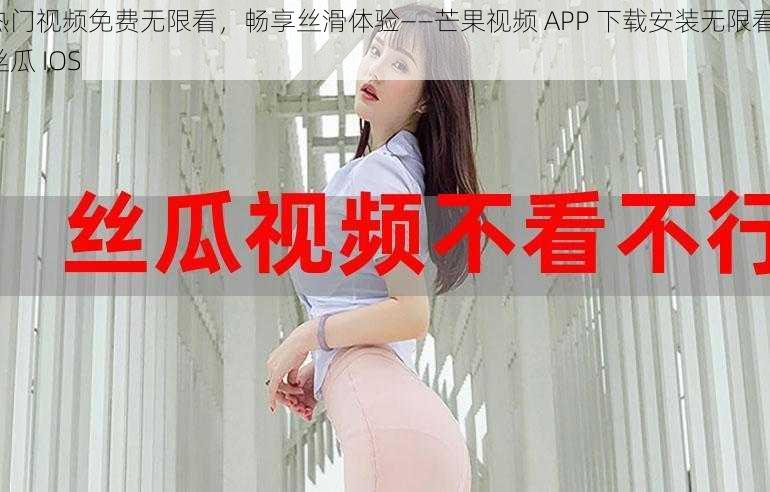 热门视频免费无限看，畅享丝滑体验——芒果视频 APP 下载安装无限看-丝瓜 IOS