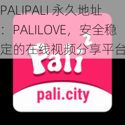 PALIPALI 永久地址：PALILOVE，安全稳定的在线视频分享平台