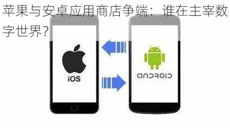 苹果与安卓应用商店争端：谁在主宰数字世界？