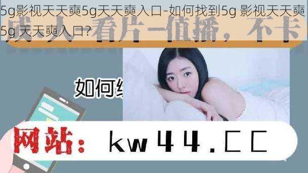 5g影视天天奭5g天天奭入口-如何找到5g 影视天天奭 5g 天天奭入口？