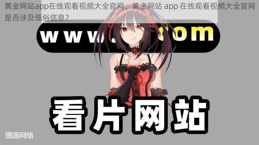 黄金网站app在线观看视频大全官网、黄金网站 app 在线观看视频大全官网是否涉及低俗信息？