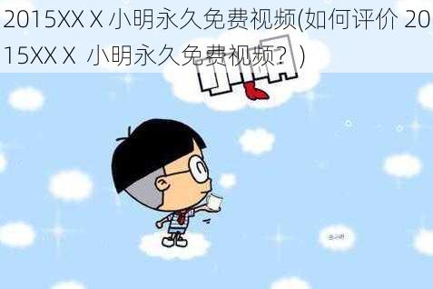 2015XXⅩ小明永久免费视频(如何评价 2015XXⅩ 小明永久免费视频？)