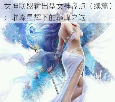 女神联盟输出型女神盘点（续篇）：璀璨星辉下的巅峰之选