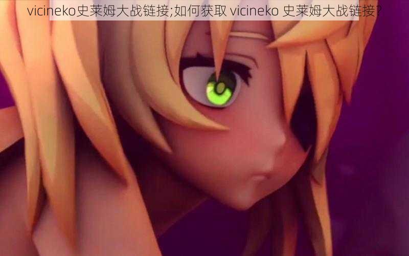 vicineko史莱姆大战链接;如何获取 vicineko 史莱姆大战链接？