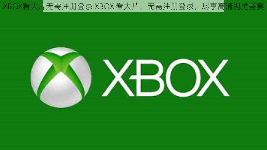 XBOX看大片无需注册登录 XBOX 看大片，无需注册登录，尽享高清视觉盛宴